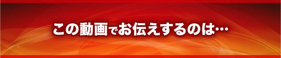 この動画でお伝えするのは…